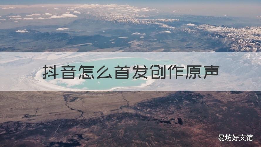 抖音怎么首发创作原声 抖音如何创作原声首发