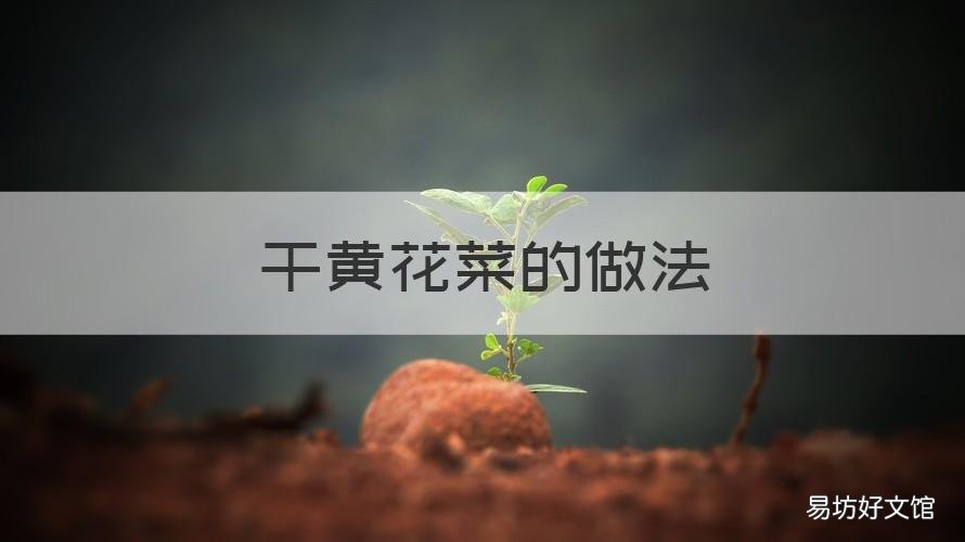干黄花菜的做法 干黄花菜的做法大全家常做法干黄花菜配什么煲汤