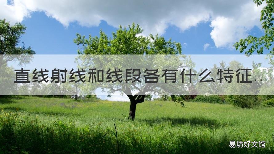 直线射线和线段各有什么特征 直线射线和线段各有什么特征数学书上的解释