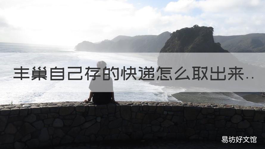 丰巢自己存的快递怎么取出来 丰巢寄件放进去了怎么取出