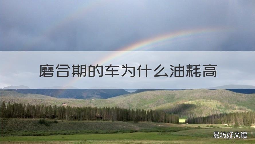 磨合期的车为什么油耗高 磨合期的车为什么油耗高些