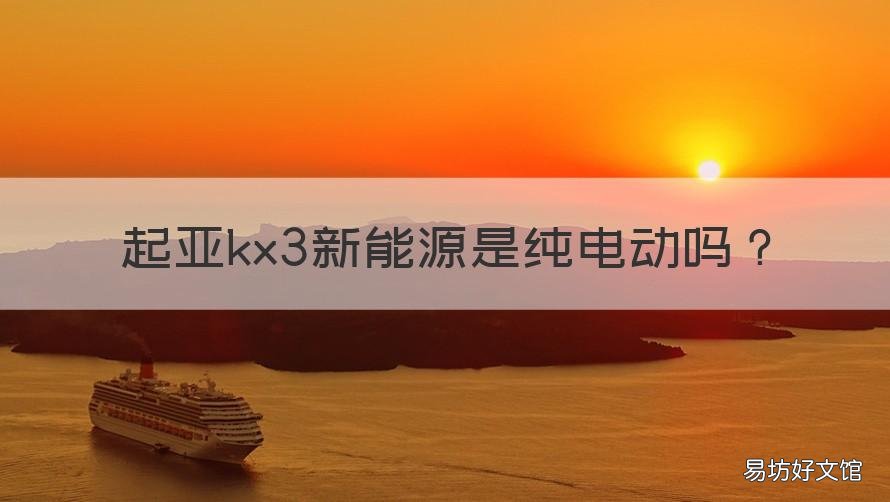 起亚kx3新能源是纯电动吗 起亚kx3动力够用吗
