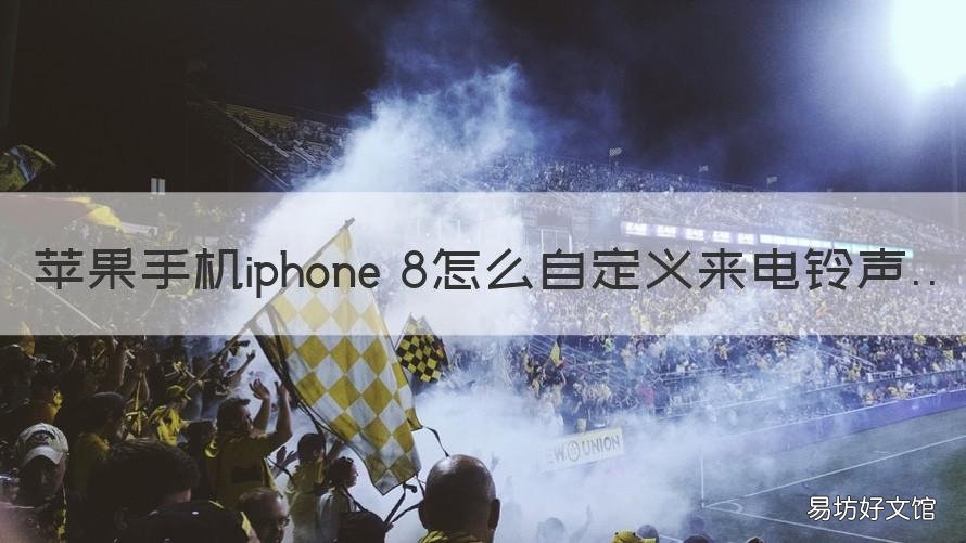 苹果手机iphone 8怎么自定义来电铃声 苹果8怎么设置自定义来电铃声