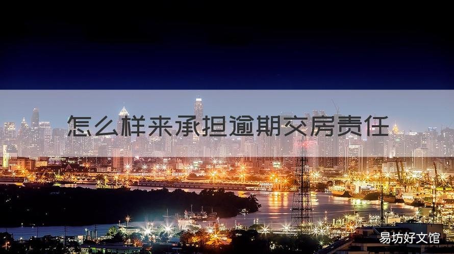 怎么样来承担逾期交房责任 为什么开发商逾期交房要承担法律责任