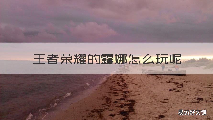 王者荣耀的露娜怎么玩呢 王者荣耀的露娜怎么玩呢知乎