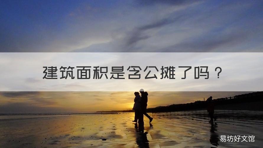 建筑面积是含公摊了吗 建筑面积含公摊么