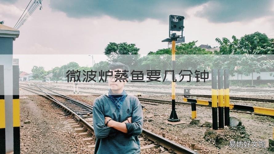 微波炉蒸鱼要几分钟 微波炉蒸鱼要几分钟能熟