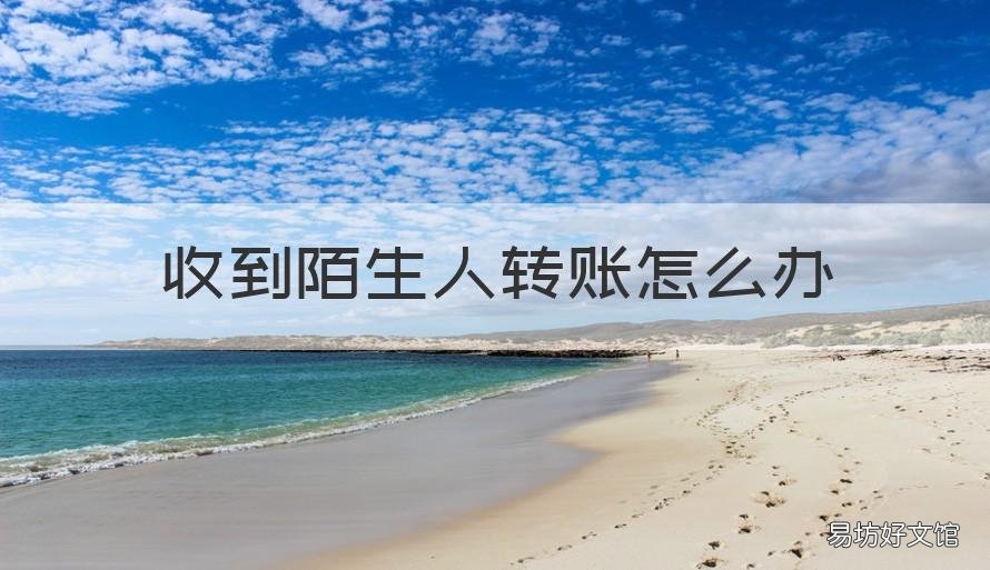 收到陌生人转账怎么办 银行卡收到陌生人转账怎么办