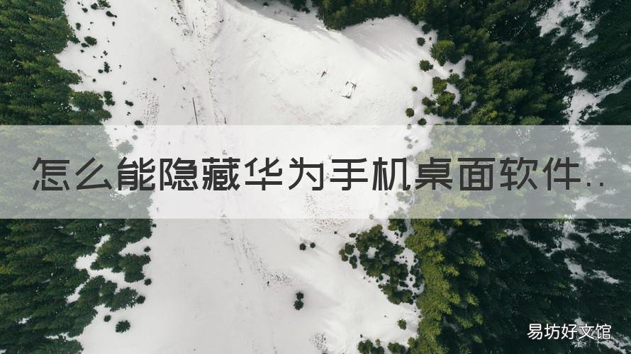 怎么能隐藏华为手机桌面软件 华为手机怎么隐藏桌面的软件