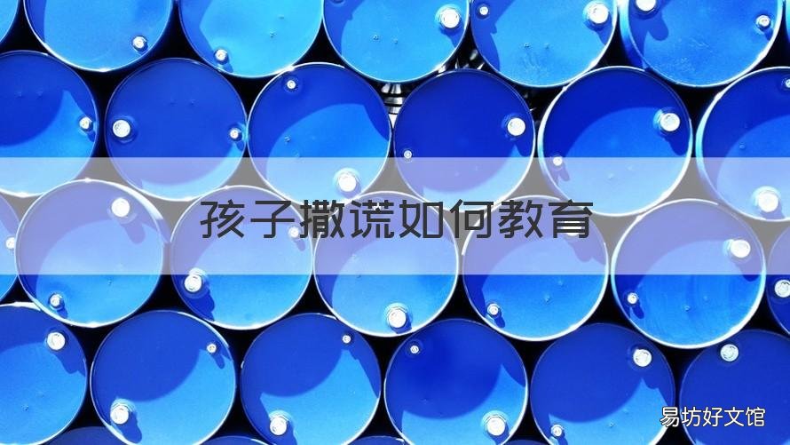 孩子撒谎如何教育 撒谎的孩子怎么教育