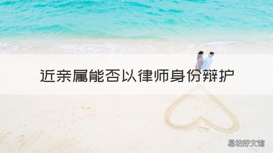 近亲属能否以律师身份辩护 近亲属可以以律师身份担任辩护人吗