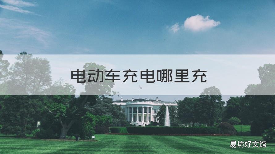 电动车充电哪里充 电动车在哪充电?