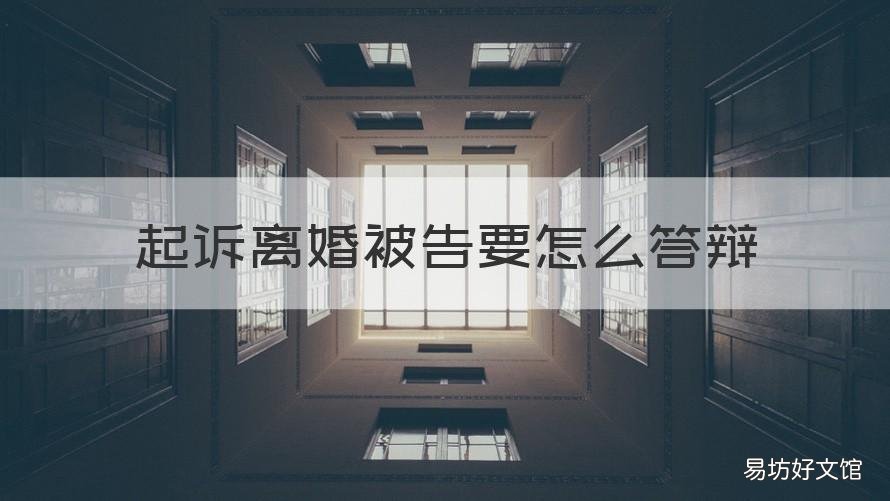 起诉离婚被告要怎么答辩 被起诉离婚该怎么答辩