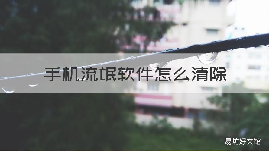 手机流氓软件怎么清除 手机流氓软件怎么清除缓存