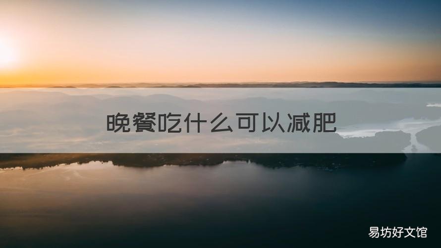 晚餐吃什么可以减肥 晚餐吃什么可以减肥并且不饿