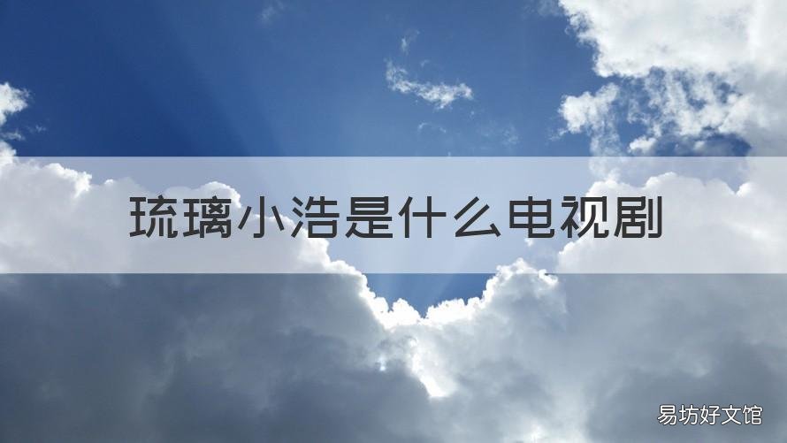 琉璃小浩是什么电视剧 小浩和琉璃是哪部电视剧