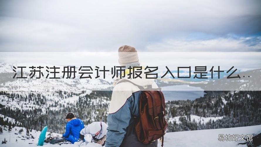 江苏注册会计师报名入口是什么 江苏注册会计师报名入口是什么时候