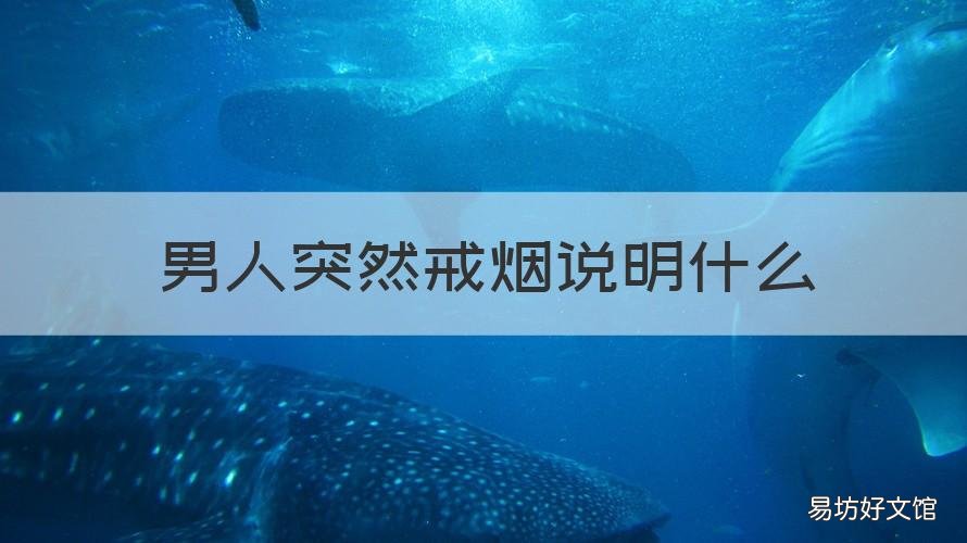 男人突然戒烟说明什么 男人突然戒烟说明什么影响