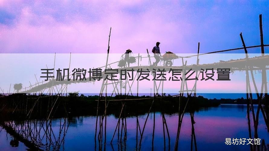 手机微博定时发送怎么设置 手机微博定时发送怎么设置的