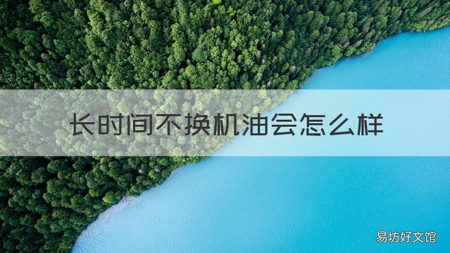 长时间不换机油会怎么样 长时间不更换机油会怎样