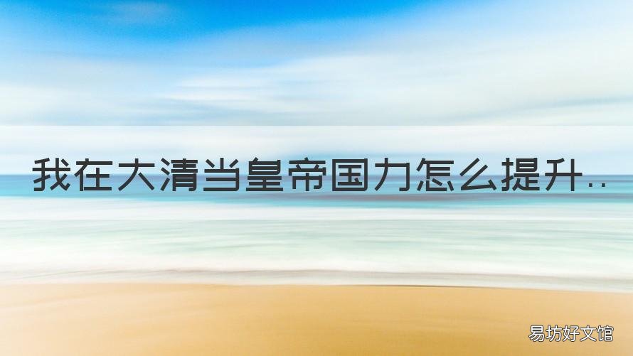 我在大清当皇帝国力怎么提升