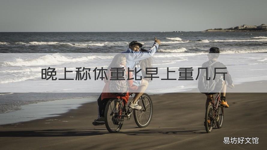 晚上称体重比早上重几斤 晚上体重比早上重几斤可以减脂