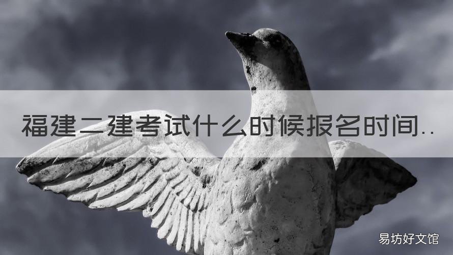 福建二建考试什么时候报名时间 福建二建考试什么时候报名时间表