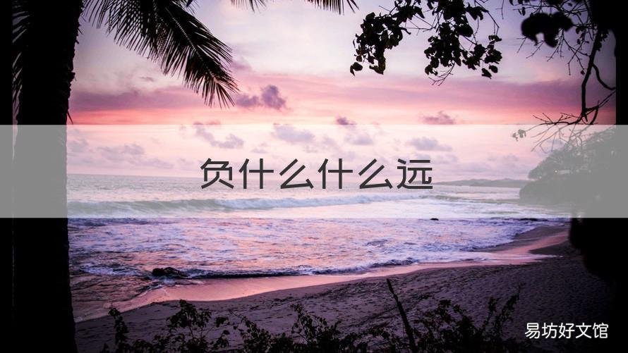 负什么什么远 成语负什么什么远