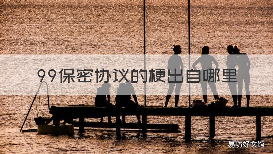 99保密协议的梗出自哪里 都说99年保密协议什么鬼