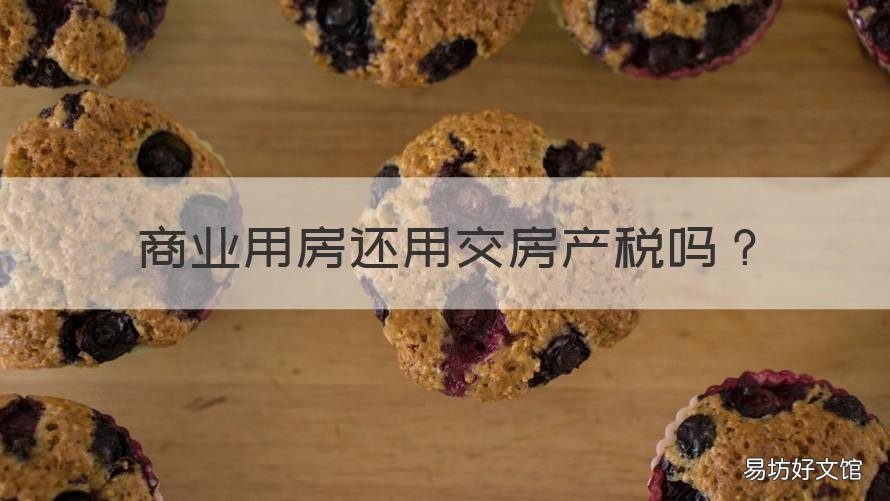 商业用房还用交房产税吗 商业房产要交房产税吗?