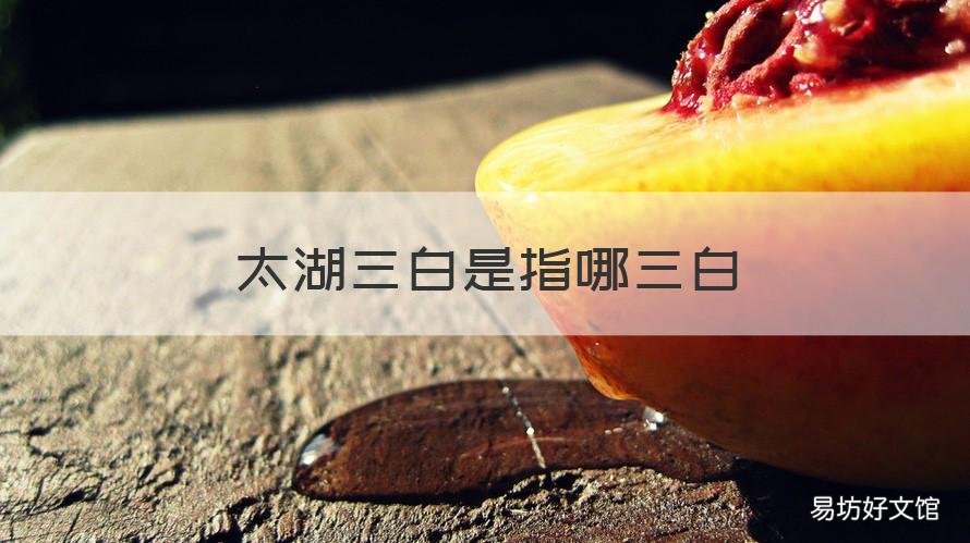 太湖三白是指哪三白 太湖三白是指哪个
