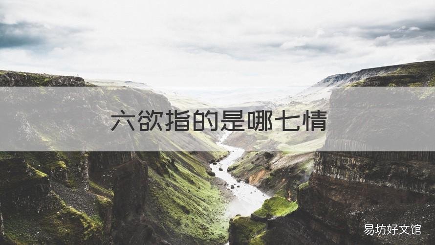 六欲指的是哪七情 七情六欲是指的哪七情哪六欲