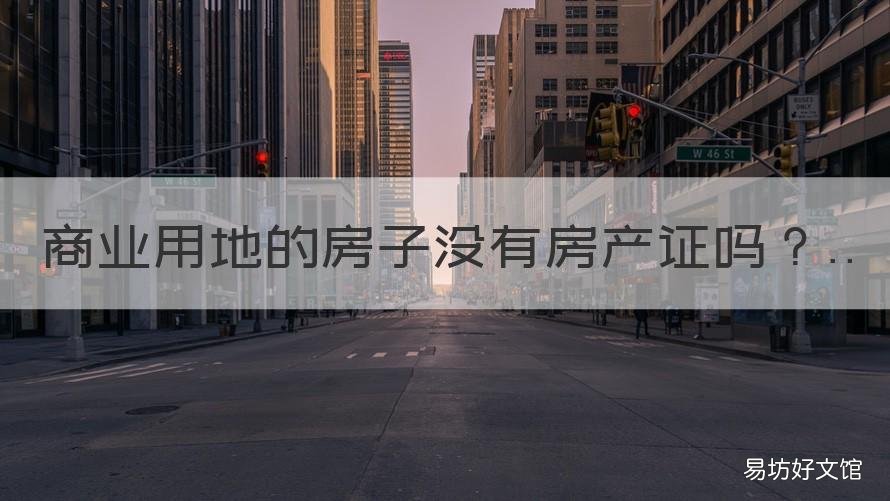 商业用地的房子没有房产证吗 商业房产有土地证吗