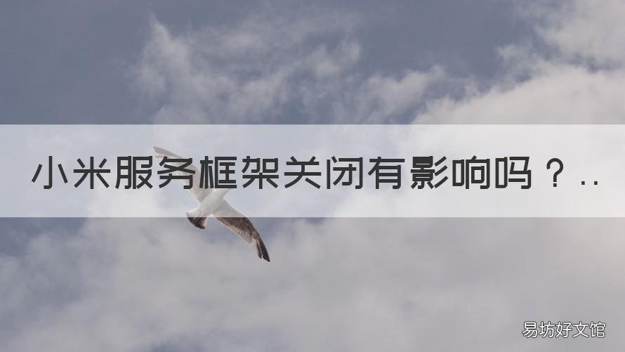 小米服务框架关闭有影响吗 小米服务框架关闭有影响吗知乎