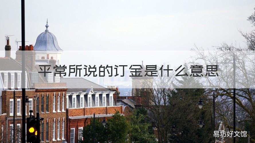 平常所说的订金是什么意思 平常所说的订金是什么意思?