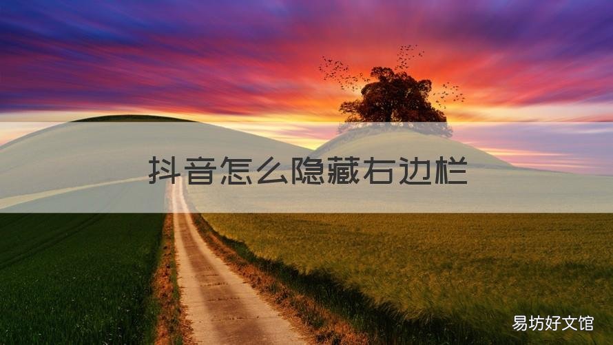 抖音怎么隐藏右边栏 抖音怎么隐藏右侧的内容