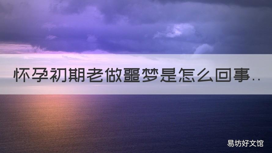 怀孕初期老做噩梦是怎么回事 怀孕早期老做噩梦是怎么回事
