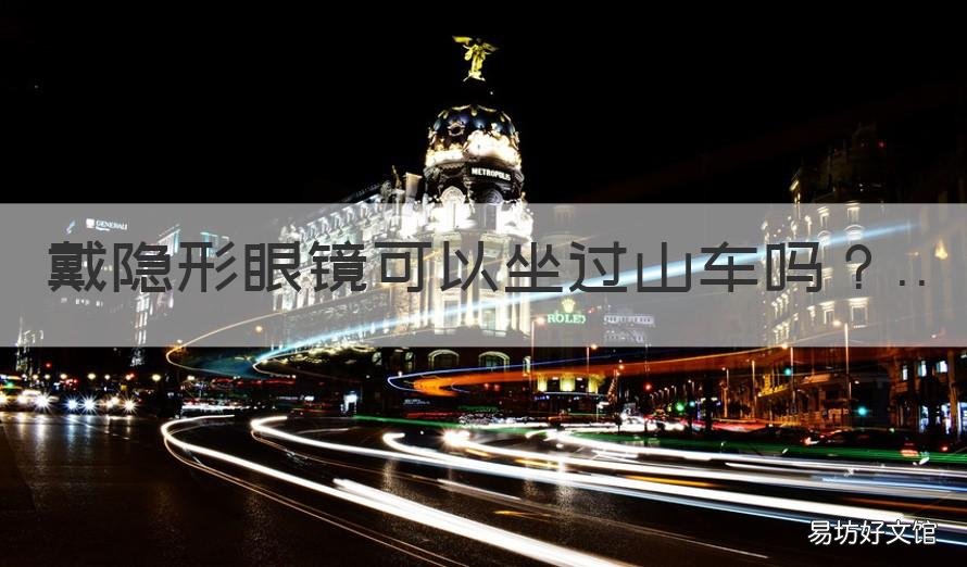 戴隐形眼镜可以坐过山车吗