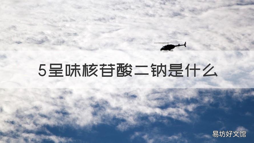 5呈味核苷酸二钠是什么 呈味核苷酸二钠是什么东西有害吗