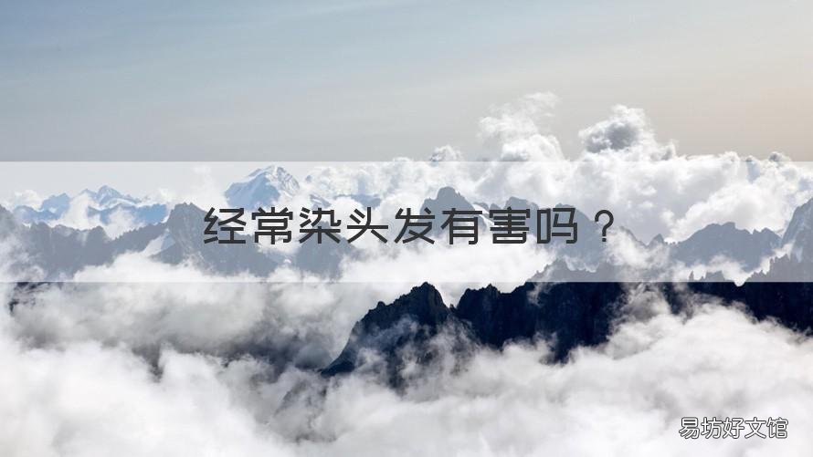 经常染头发有害吗 经常染头发有害吗女性