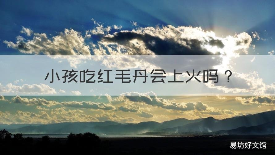 小孩吃红毛丹会上火吗 吃红毛丹会不会上火