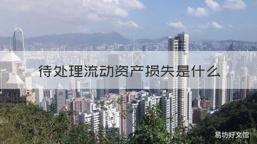 待处理流动资产损失是什么 待处理流动资产损失是流动资产吗