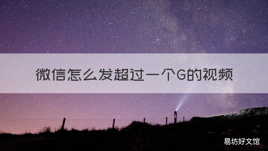 微信怎么发超过一个G的视频 微信能发几个g的视频吗
