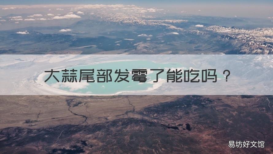 大蒜尾部发霉了能吃吗 大蒜底部发霉了能吃吗