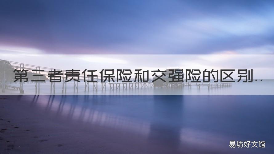 第三者责任保险和交强险的区别 第三者责任险和交强险区别