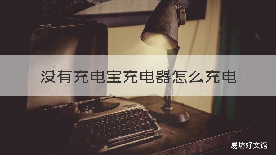 没有充电宝充电器怎么充电 没有充电宝充电器怎么充电手机