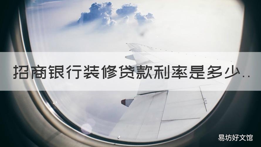 招商银行装修贷款利率是多少 招商银行房屋装修贷款