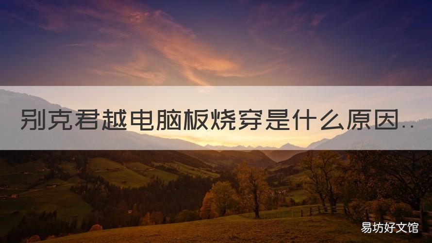 别克君越电脑板烧穿是什么原因 别克君越电脑板坏了