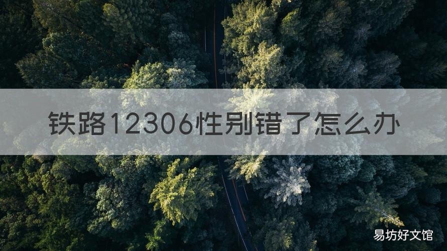铁路12306性别错了怎么办 12306乘客信息性别填错了怎么修改