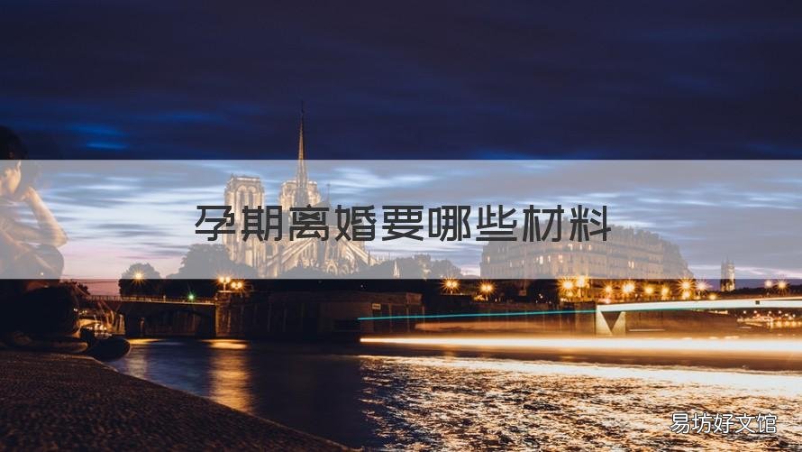 孕期离婚要哪些材料 孕期离婚要哪些材料证明